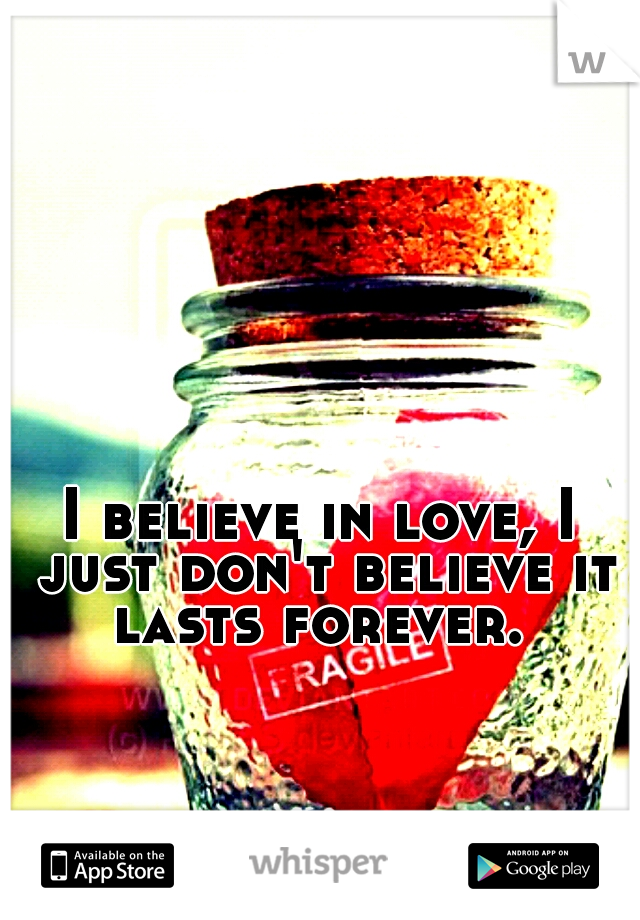 I believe in love, I just don't believe it lasts forever. 