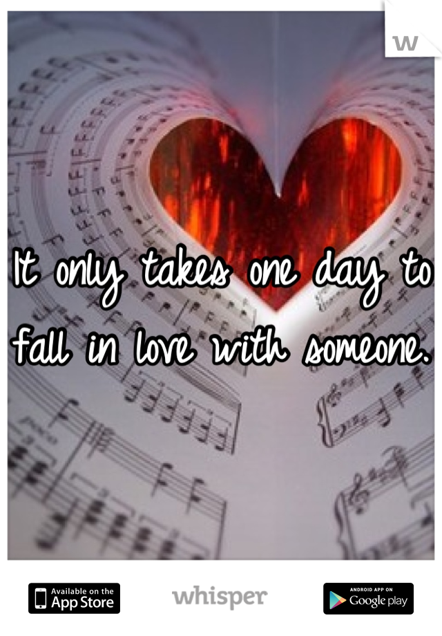 It only takes one day to fall in love with someone.