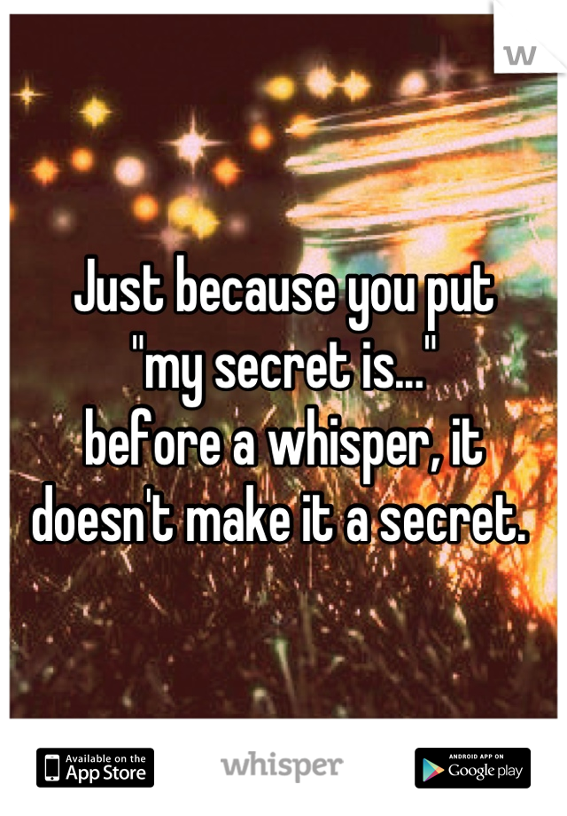 Just because you put 
"my secret is..." 
before a whisper, it doesn't make it a secret. 