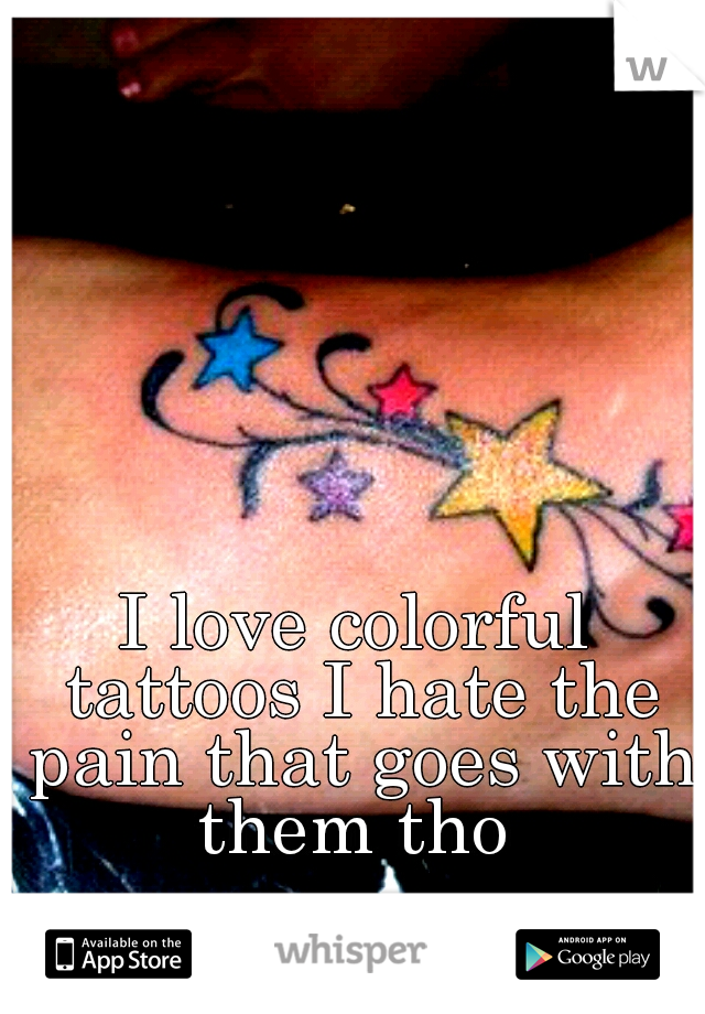 I love colorful tattoos I hate the pain that goes with them tho 