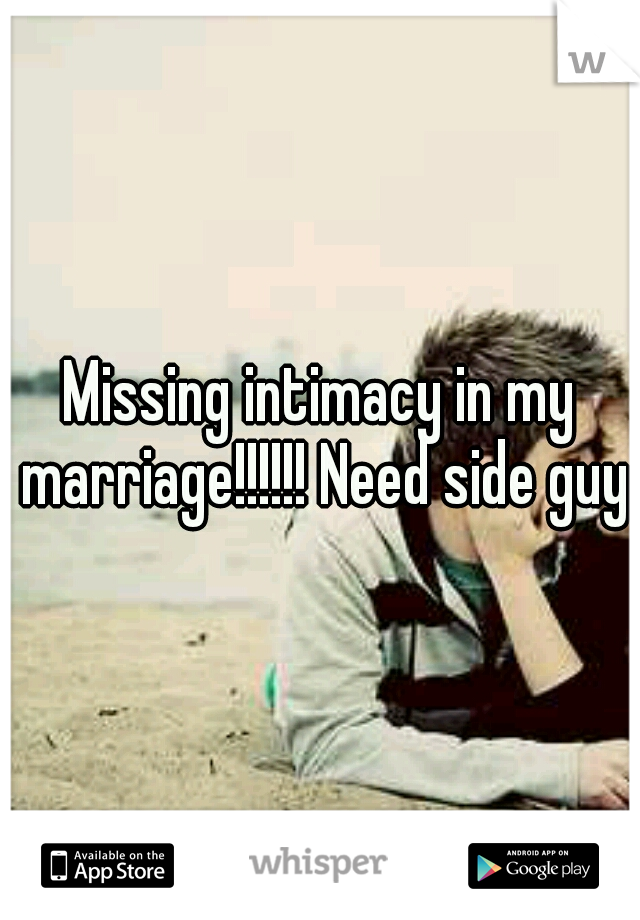 Missing intimacy in my marriage!!!!!! Need side guy