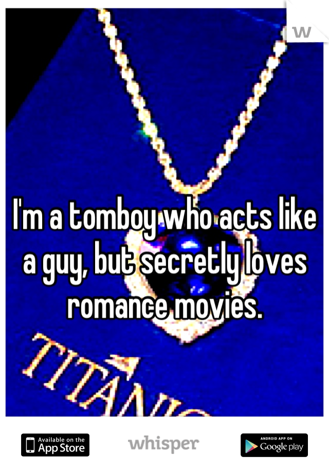 I'm a tomboy who acts like a guy, but secretly loves romance movies.