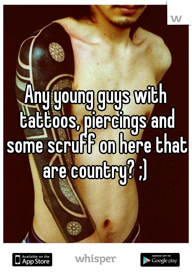 Any young guys with tattoos, piercings and some scruff on here that are country? ;) 