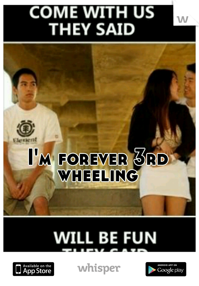 I'm forever 3rd wheeling 