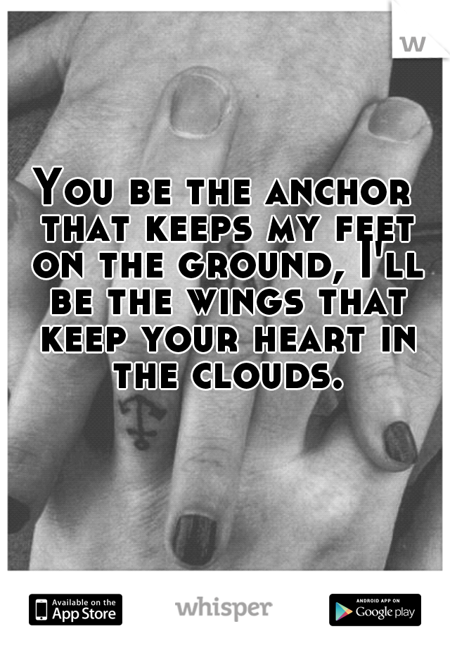 You be the anchor that keeps my feet on the ground, I'll be the wings that keep your heart in the clouds.