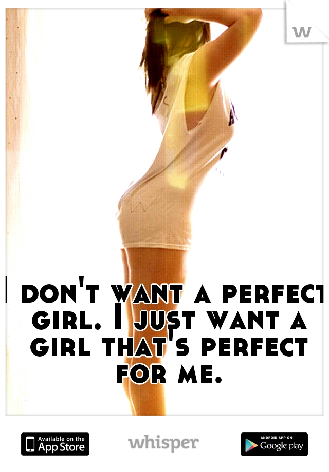 I don't want a perfect girl. I just want a girl that's perfect for me.