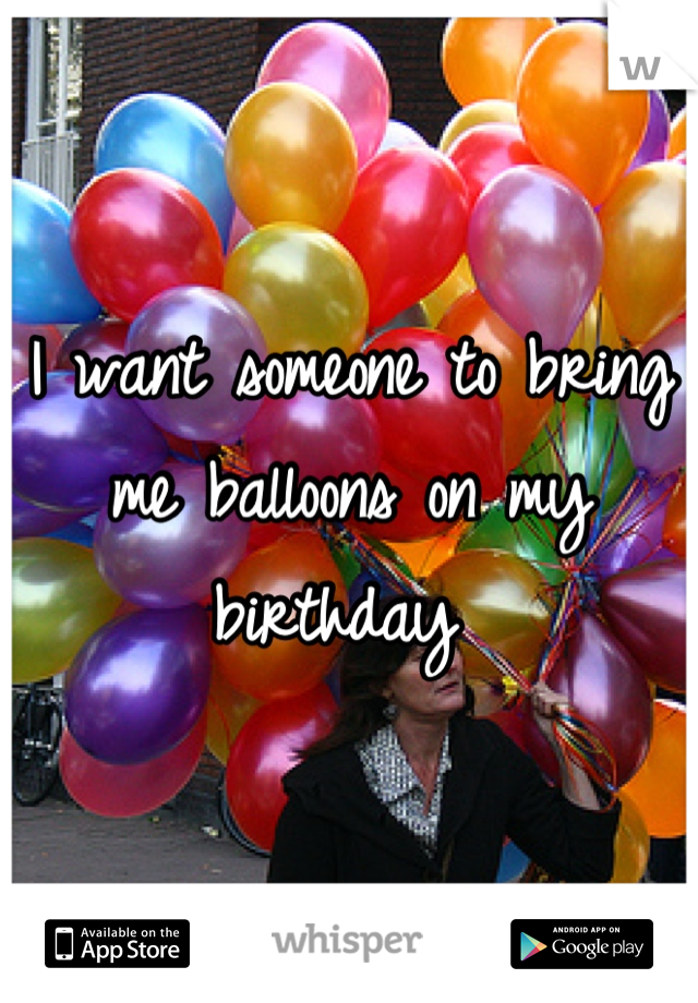 I want someone to bring me balloons on my birthday 
