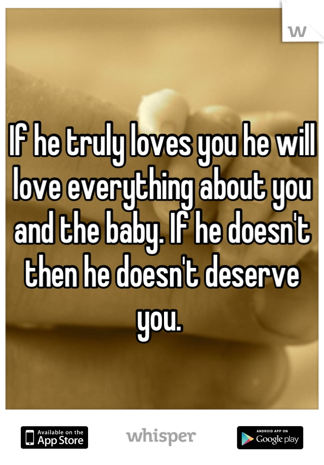 If he truly loves you he will love everything about you and the baby. If he doesn't then he doesn't deserve you. 