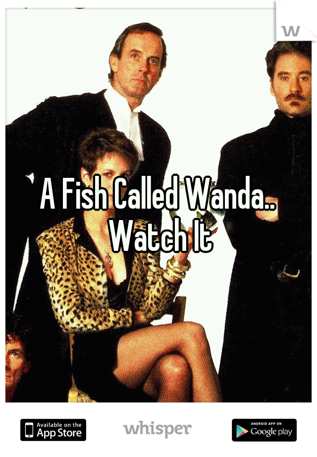 A Fish Called Wanda.. Watch It
