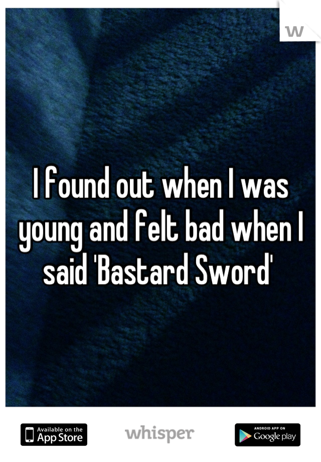 I found out when I was young and felt bad when I said 'Bastard Sword' 