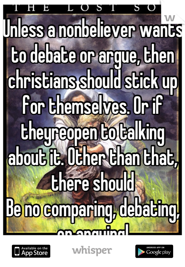 Unless a nonbeliever wants to debate or argue, then christians should stick up for themselves. Or if theyreopen to talking about it. Other than that, there should
Be no comparing, debating, or arguing!