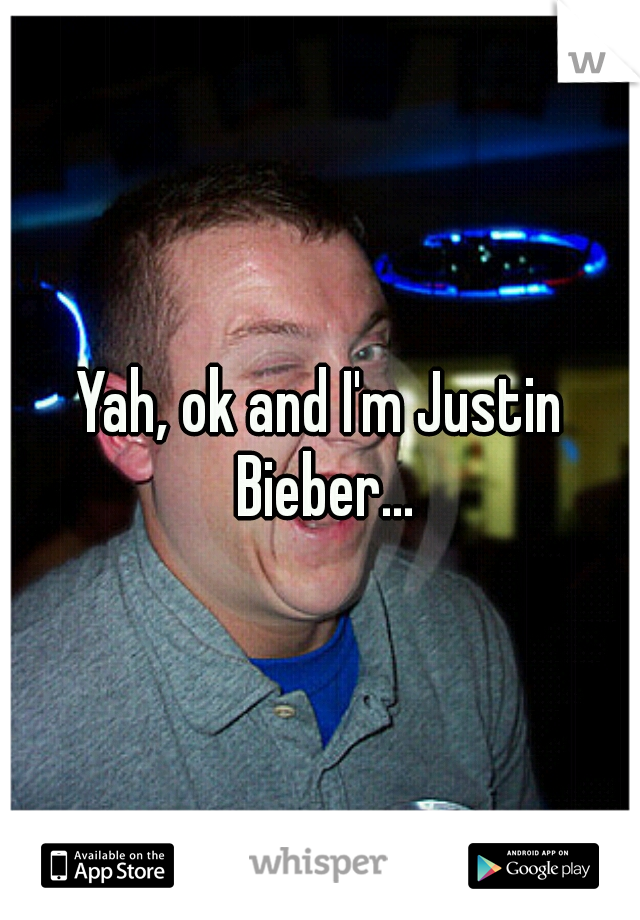 Yah, ok and I'm Justin Bieber...