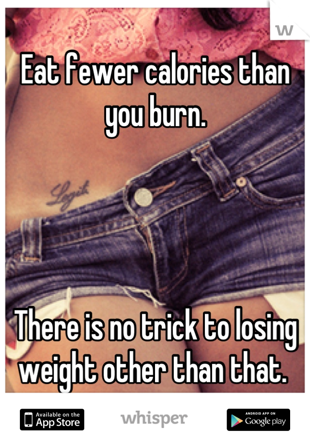 Eat fewer calories than you burn. 




There is no trick to losing weight other than that. 