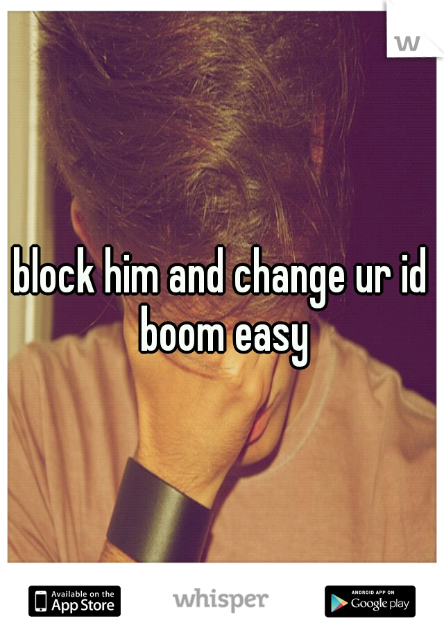 block him and change ur id boom easy