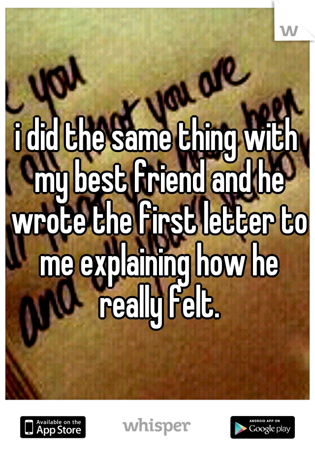 i did the same thing with my best friend and he wrote the first letter to me explaining how he really felt.