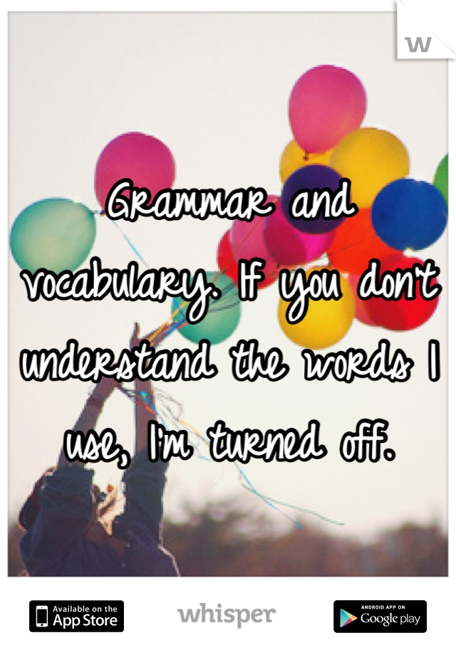 Grammar and vocabulary. If you don't understand the words I use, I'm turned off.