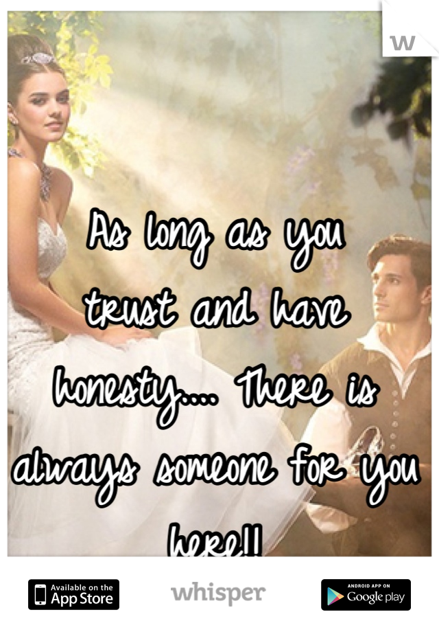 As long as you
trust and have honesty.... There is always someone for you here!!