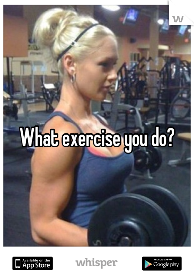 What exercise you do?