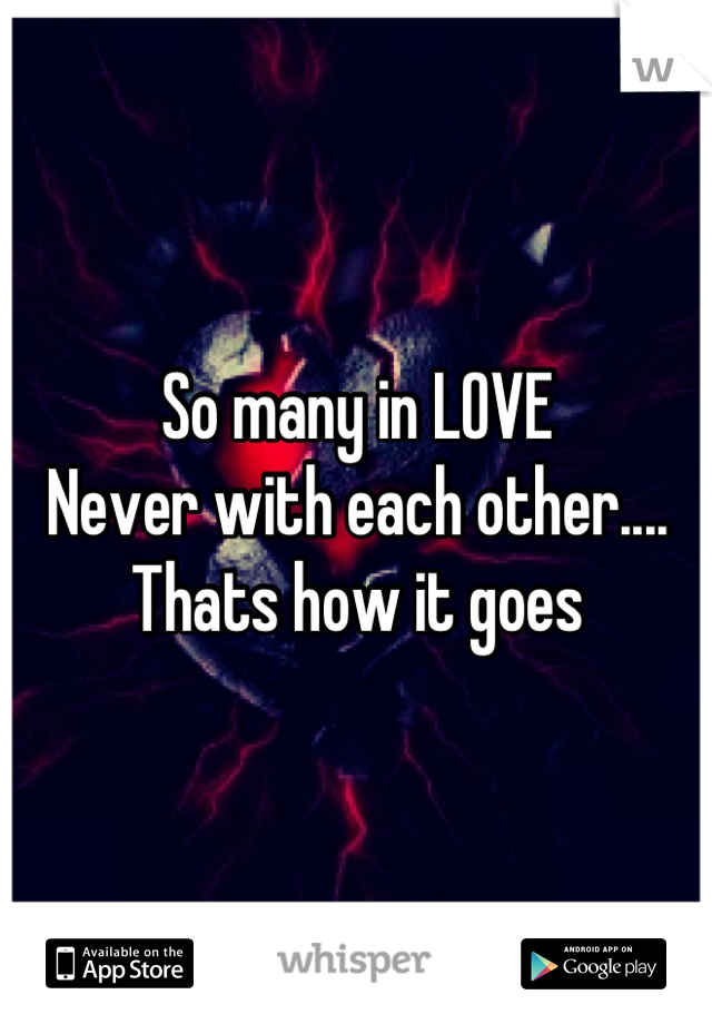 So many in LOVE
Never with each other....
Thats how it goes
