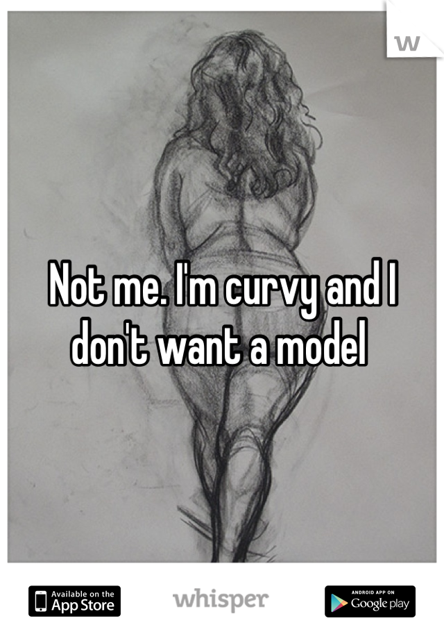 Not me. I'm curvy and I don't want a model 