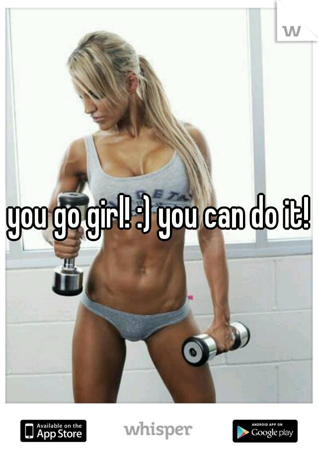 you go girl! :) you can do it!