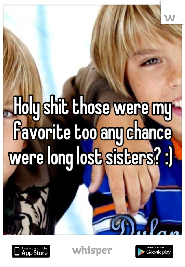 Holy shit those were my favorite too any chance were long lost sisters? :) 