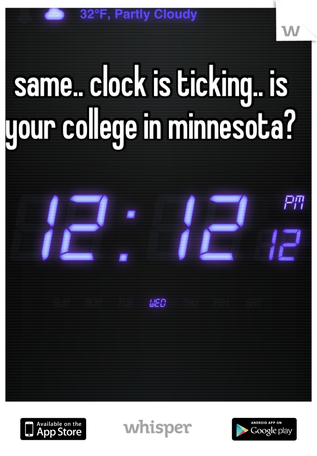 same.. clock is ticking.. is your college in minnesota?