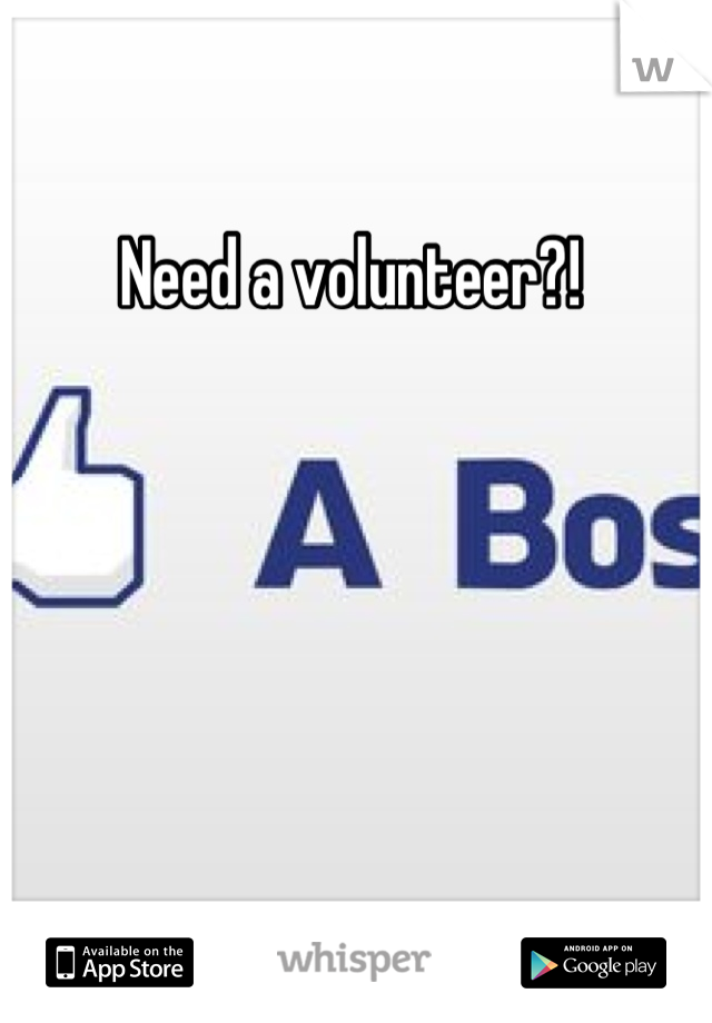 Need a volunteer?! 