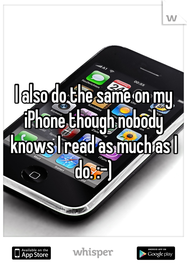 I also do the same on my iPhone though nobody knows I read as much as I do. :-)