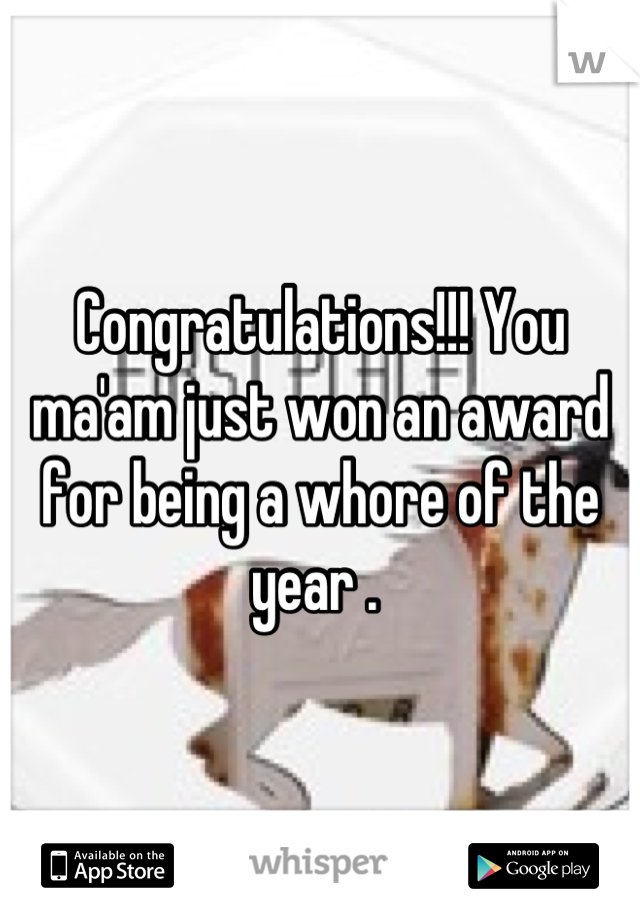 Congratulations!!! You ma'am just won an award for being a whore of the year . 