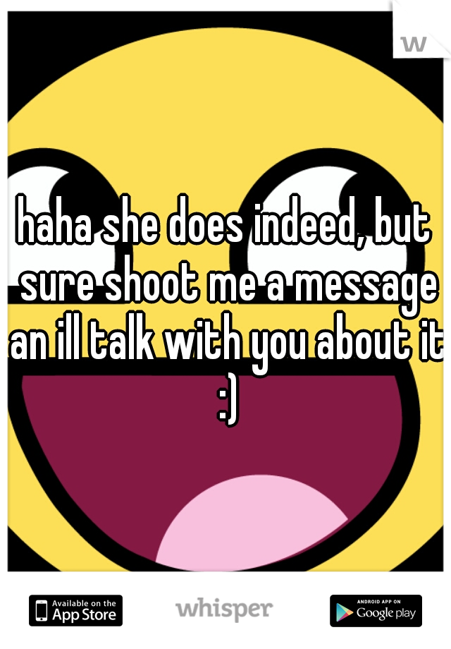haha she does indeed, but sure shoot me a message an ill talk with you about it :)