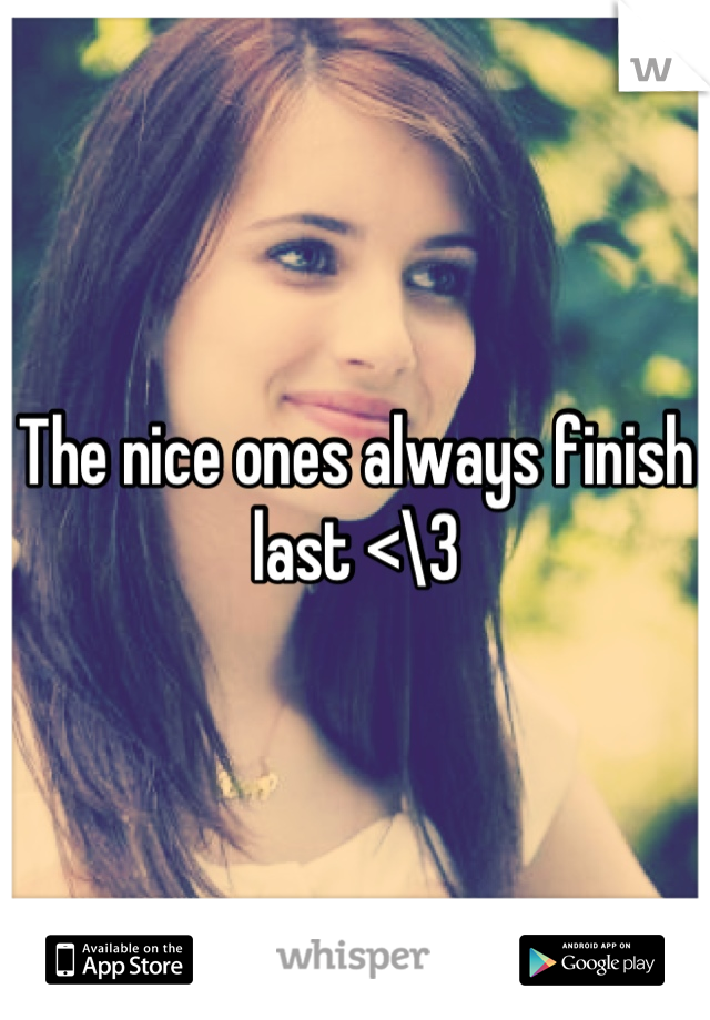 The nice ones always finish last <\3