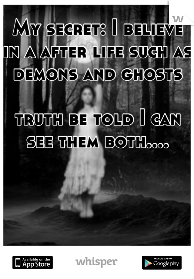 My secret: I believe in a after life such as demons and ghosts

truth be told I can see them both....