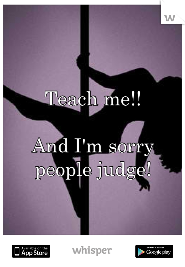 Teach me!! 

And I'm sorry people judge!