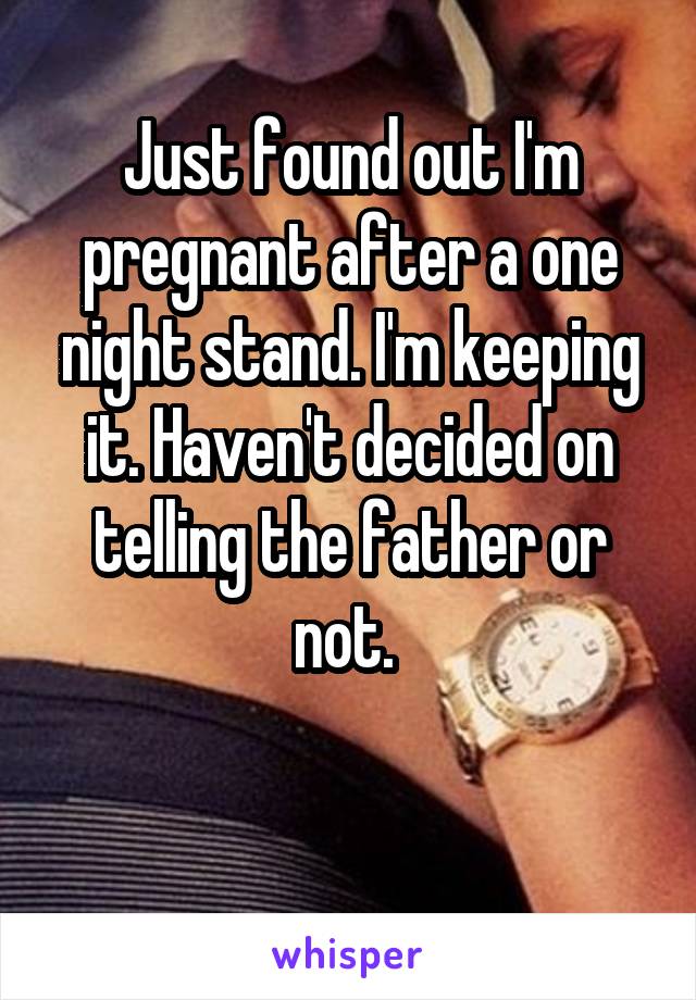 Just found out I'm pregnant after a one night stand. I'm keeping it. Haven't decided on telling the father or not. 

