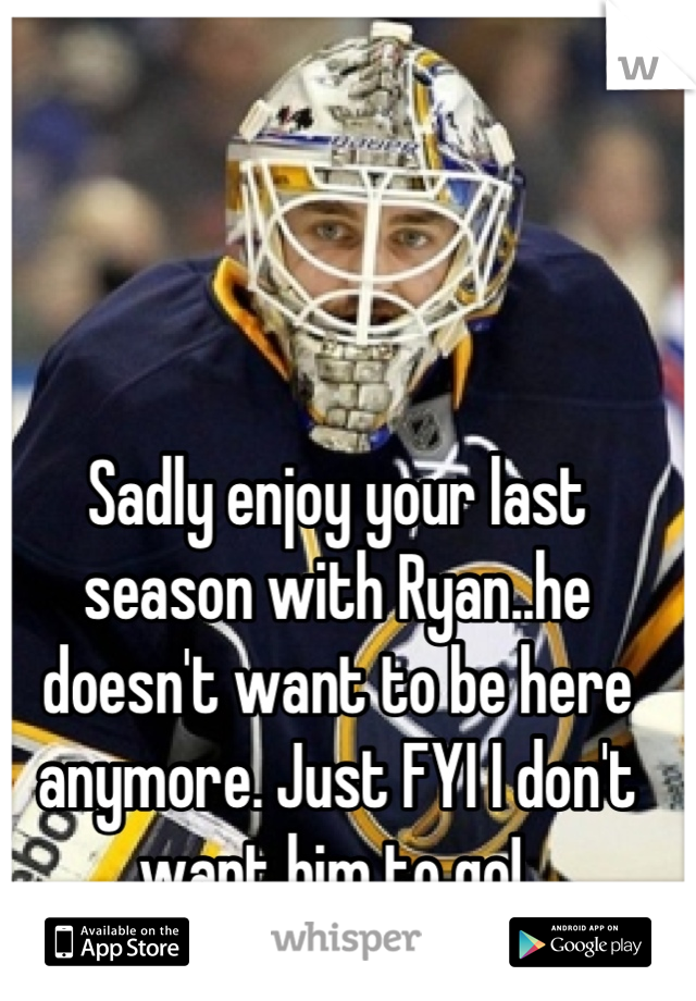 Sadly enjoy your last season with Ryan..he doesn't want to be here anymore. Just FYI I don't want him to go! 