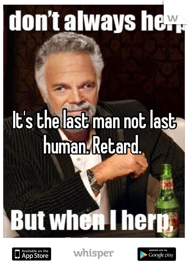 It's the last man not last human. Retard. 