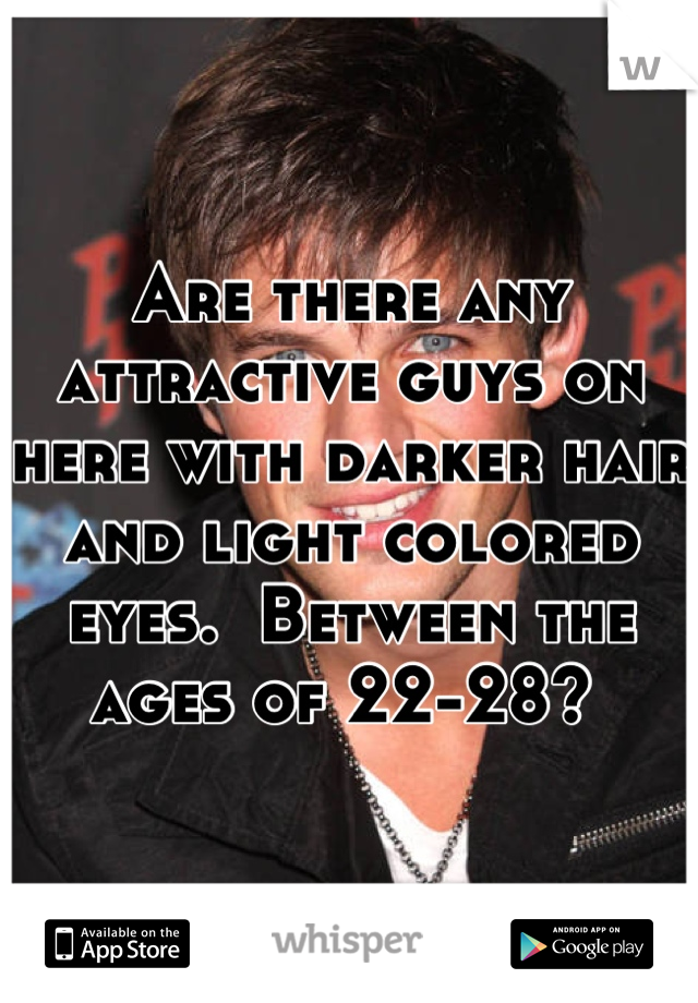 Are there any attractive guys on here with darker hair and light colored eyes.  Between the ages of 22-28? 