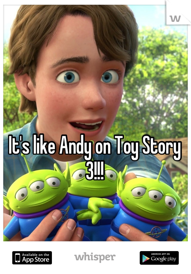 It's like Andy on Toy Story 3!!!