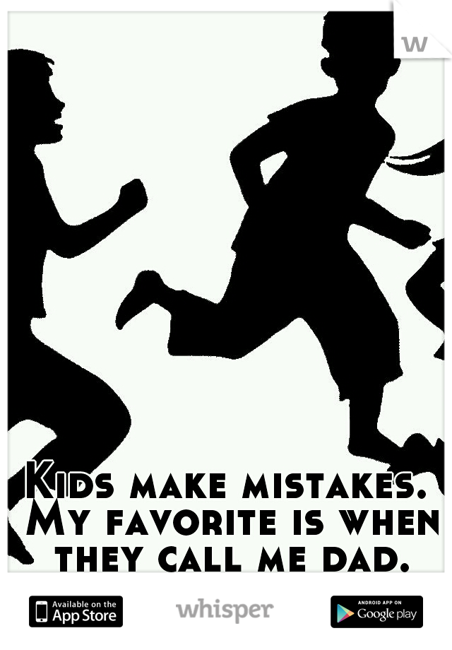 Kids make mistakes. My favorite is when they call me dad.