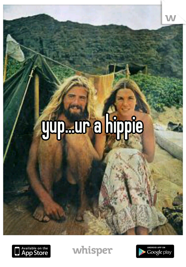 yup...ur a hippie