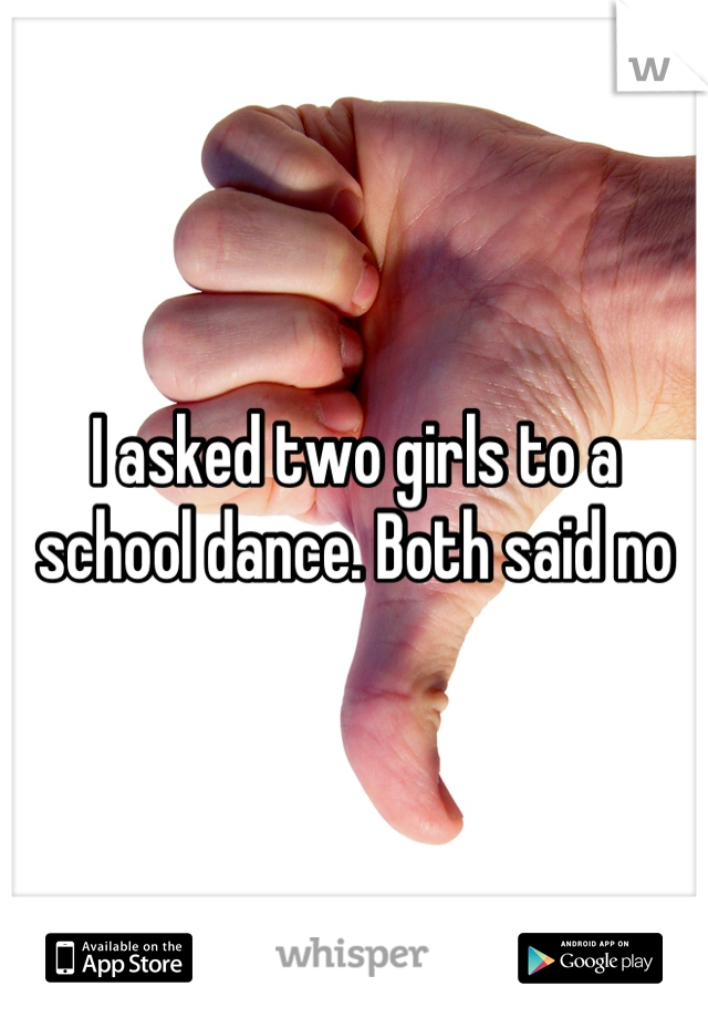 I asked two girls to a school dance. Both said no