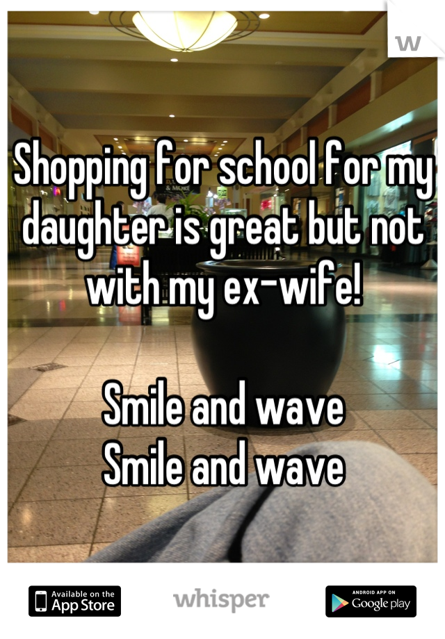 Shopping for school for my daughter is great but not with my ex-wife!

Smile and wave
Smile and wave