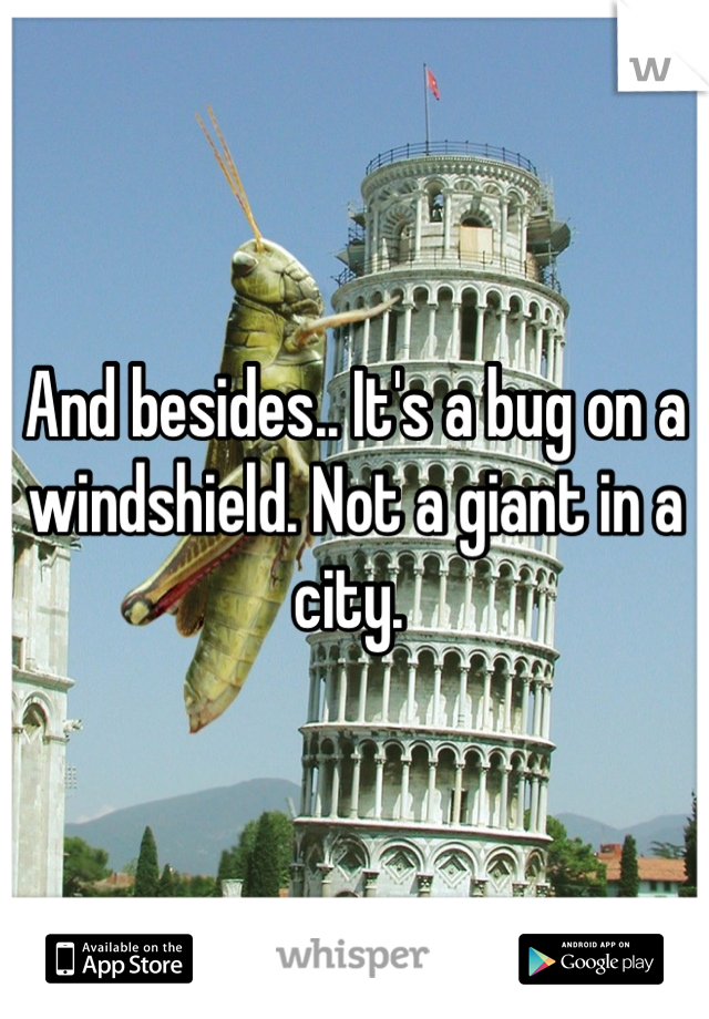 And besides.. It's a bug on a windshield. Not a giant in a city. 