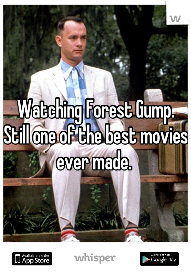 Watching Forest Gump.  Still one of the best movies ever made. 