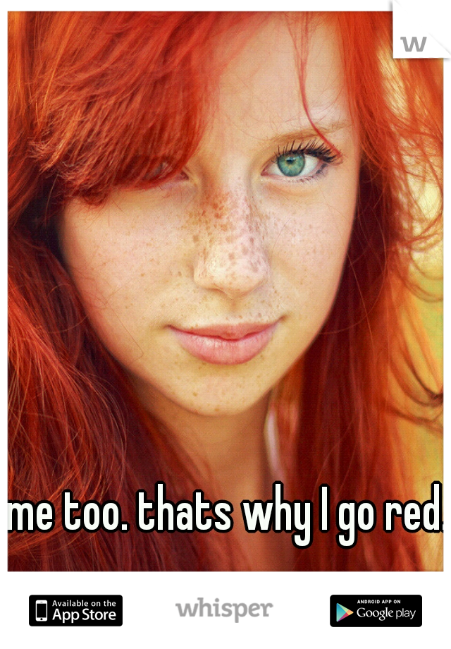 me too. thats why I go red.