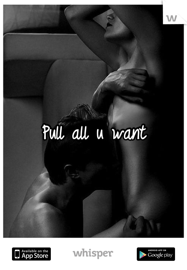 Pull all u want