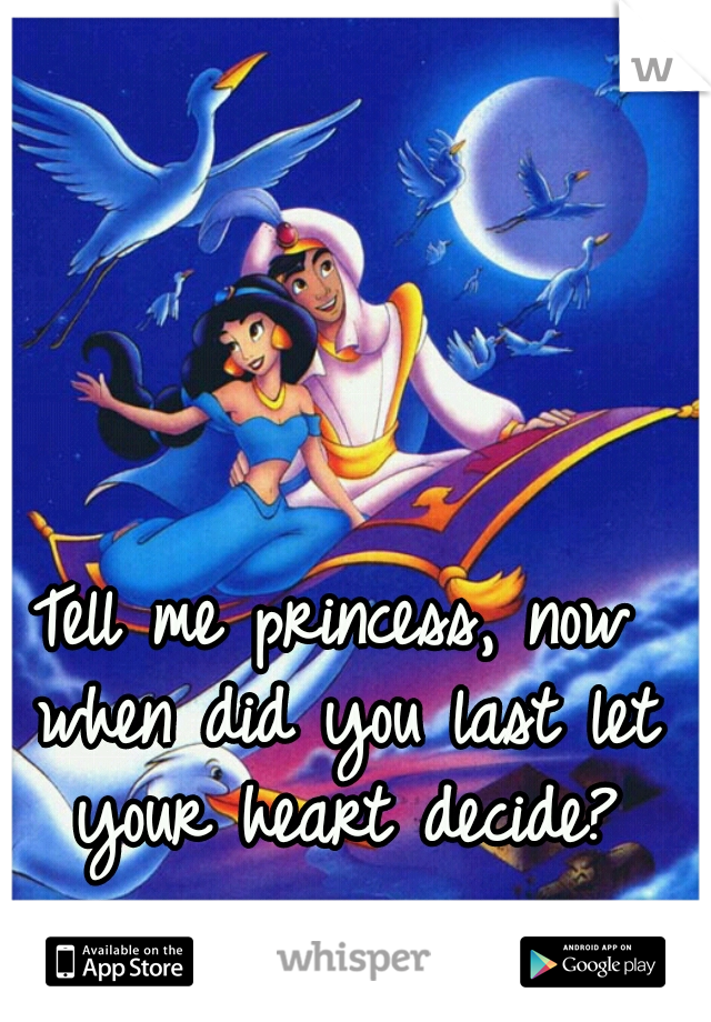 Tell me princess, now when did you last let your heart decide?