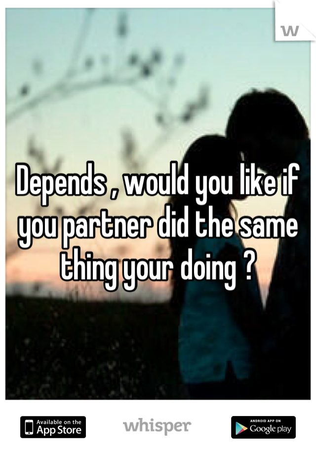 Depends , would you like if you partner did the same thing your doing ?