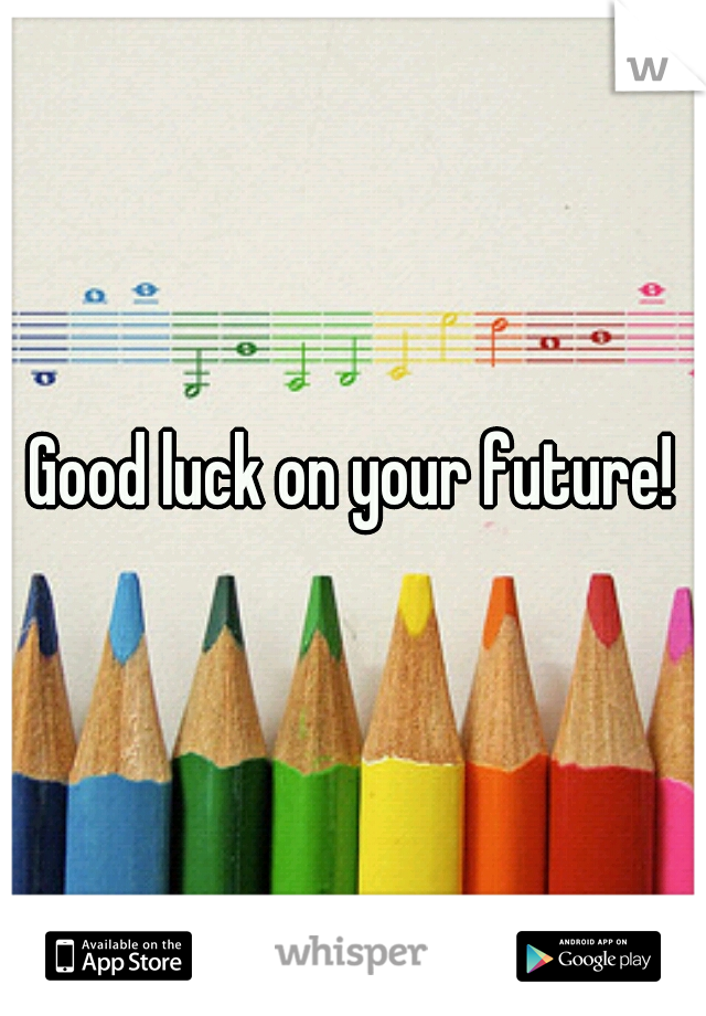 Good luck on your future!